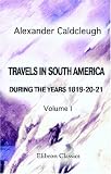 Travels in South America, during the Years 1819-20-21: Containing an Account of the Present State of Brazil, Buenos Ayres, and Chile. Volume 1