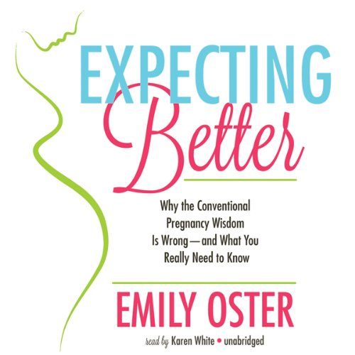 Expecting Better: Why Conventional Pregnancy Wisdom Is Wrong - and What You Really Need to Know Expecting Better: Why Conventional Pregnancy Wisdom Is Wrong - and What You Really Need to Know