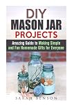 DIY Mason Jar Projects: Amazing Guide to Making Simple and Fun Homemade Gifts for Everyone (DIY Gifts for Everyone)