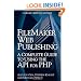 FileMaker Web Publishing: A Complete Guide to Using the API for PHP