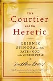The Courtier and the Heretic: The Secret Encounter Between Leibniz and Spinoza That Defines the Modern World