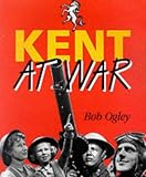 Kent at War: The Unconquered County, 1939-45