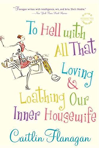 [To Hell with All That: Loving and Loathing Our Inner Housewife] (By: Caitlin Flanagan) [published: May, 2007]