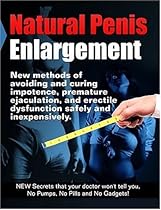 Natural Penis Enlargement: New methods of avoiding and curing impotence, premature ejaculation, and erectile dysfunction safely and inexpensively. NEW Secrets that your doctor wont tell you, No Pumps, No Pills and No Gadgets!
