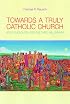 Towards a Truly Catholic Church: An Ecclesiology for the Third Millennium