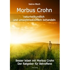 Morbus Crohn naturheilkundlich und umweltmedizinisch behandeln: Besser leben mit Morbus Crohn - durch ganzheitliche Behandlungsm�glichkeiten