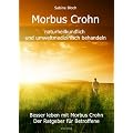 Morbus Crohn naturheilkundlich und umweltmedizinisch behandeln: Besser leben mit Morbus Crohn - durch ganzheitliche Behandlungsm�glichkeiten