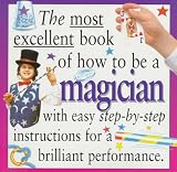 How to Be a Magician (Most Excellent Book Of...)