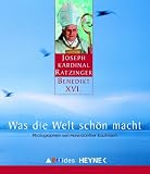 Benedikt XVI - - Was die Welt sch&ouml;n macht - Papst Benedikt XVI.