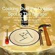 Cooking Over the Grease Spot In The Garage: A Cook's Journal and Recipes To Live Through A Complete Kitchen Remodel