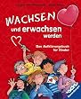 Wachsen und erwachsen werden: Das Aufkl�rungsbuch f�r Kinder