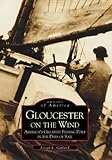 Gloucester on the Wind: America's Greatest Fishing Port in the Days of Sail   (MA)  (Images  of  America)
