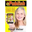 ePublish: Self-Publish Fast and Profitably for Kindle, iPhone, CreateSpace and Print on Demand ~ Steve Weber