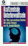 Kraftzentrale Unterbewu&szlig;tsein: Der Weg zum positiven Denken - Mit einem Vorwort von Dr - Joseph Murphy - Erhard F. Freitag