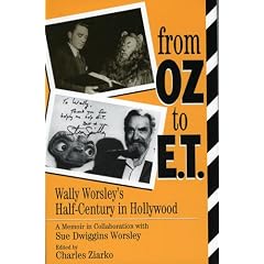 From Oz to E.T.: Wally Worsley's Half-Century in Hollywood, a Memoir in Collaboration with Sue Dwiggins Worsley