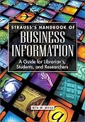 Strauss's Handbook of Business Information: A Guide for Librarians, Students, and Researchers Second Edition