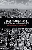 The New Atheist Novel: Fiction, Philosophy and Polemic After 9/11 (New Directions in Religion and Literature)