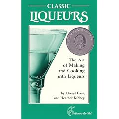 Classic Liqueurs: The Art of Making and Cooking With Liqueurs