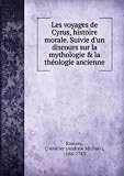 **REPRINT** Les voyages de Cyrus, histoire morale. Suivie dun discours sur la mythologie & la thologie ancienne