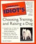 The Complete Idiot's Guide To Choosing, Training, And Raising A Dog
