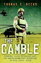 The Gamble: General Petraeus and the Untold Story of the American Surge in Iraq, 2006-2008: General David Petraeus and the American Military Adventure in Iraq, 2006-2008