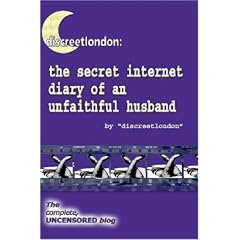 Discreetlondon: The Secret Internet Diary of an Unfaithful Husband - the Complete, Uncensored Blog