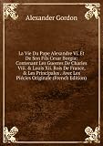 Produkt-Bild: La Vie Du Pape Alexandre Vi. Et De Son Fils Cesar Borgia: Contenant Les Guerres De Charles Viii. & Louis Xii. Rois De France, & Les Principales . Avec Les Pi&Atilde;&copy;cies Originale (French Edition)