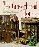 Making Great Gingerbread Houses: Delicious Designs from Cabins to Castles, from Lighthouses to Tree Houses Aaron Morgan, Paige Gilchrist