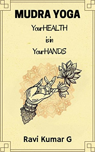 MUDRA YOGA: Your HEALTH is in Your HANDS, by Ravi Kumar G