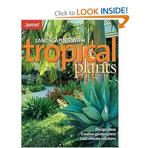 Landscaping with Tropical Plants: Design Ideas, Creative Garden Plans, Cold-Climate... by Editors of Sunset Books