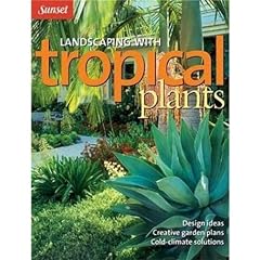 Landscaping with Tropical Plants: Design Ideas, Creative Garden Plans, Cold-Climate Solutions (Sunset Series)