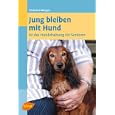 Jung bleiben mit Hund: 1 x 1 der Hundehaltung f&uuml;r Senioren