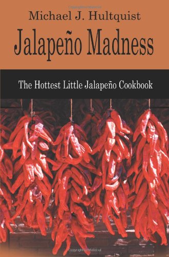 Jalapeno Madness: The Hottest Little Jalapeno Cookbook