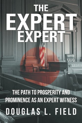 The Expert Expert: The Path to Prosperity and Prominence as an Expert Witness
