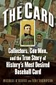 The Card: Collectors, Con Men, and the True Story of History's Most Desired Baseball Card