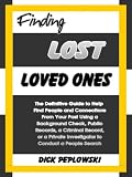 Finding Lost Loved Ones: The Definitive Guide to Help Find People and Connections From Your Past Using a Background Check, Public Records, a Criminal Record, ... Investigator to Conduct a People Search