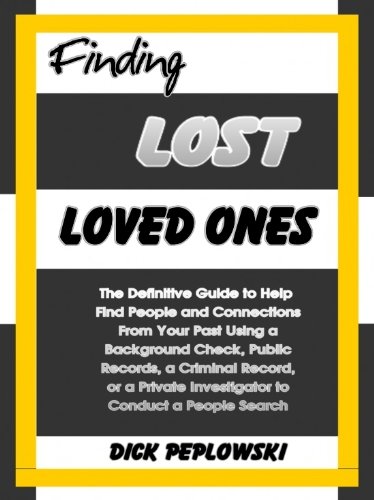 Finding Lost Loved Ones: The Definitive Guide to Help Find People and Connections From Your Past Using a Background Check, Public Records, a Criminal Record, ... Investigator to Conduct a People Search