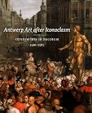 Antwerp art after iconoclasm : experiments in decorum, 1566-1585