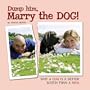 Dump Him, Marry the Dog!: Why a Dog Is a Better Match Than a Man