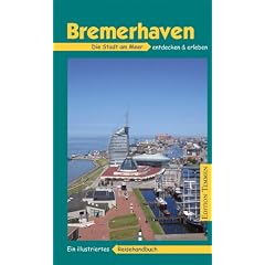 Bremerhaven: Die Stadt am Meer, ihre H�fen und ihr maritimes Flair entdecken & erleben. Ein illustriertes Reisehandbuch