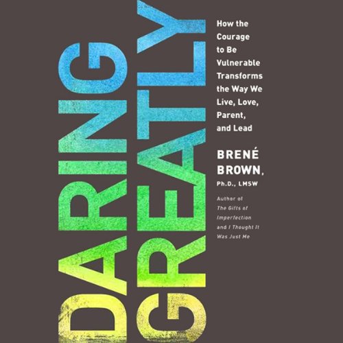 Daring Greatly: How the Courage to Be Vulnerable Transforms the Way We Live, Love, Parent, and Lead