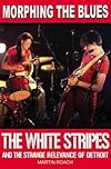 Morphing the Blues: The White Stripes and the Strange Relevance of Detroit
