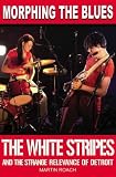 Morphing the Blues: The White Stripes and the Strange Relevance of Detroit