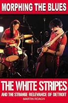 Morphing the Blues: The White Stripes and the Strange Relevance of Detroit