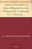 Studies in Occultism; A Series of Reprints from the Writings of H. P. Blavatsky No. 1: Practical Occultism-Occultism versus the Occult Arts-The Blessings of Publicity