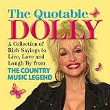 The Quotable Dolly: A Collection of Rich Sayings to Live, Love and Laugh by from the Country Music Legend