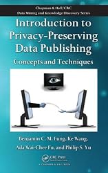 Introduction to Privacy-Preserving Data Publishing: Concepts and Techniques (Chapman & Hall/CRC Data Mining and Knowledge Discovery Series)