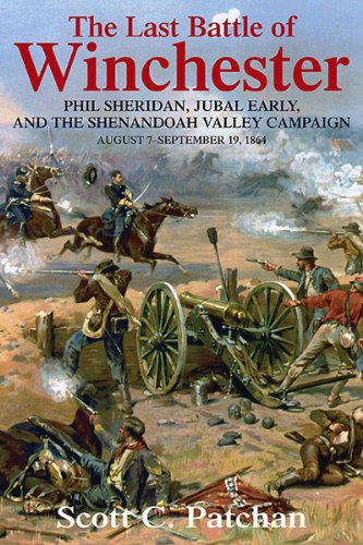 The Last Battle of Winchester: Phil Sheridan, Jubal Early, and the Shenandoah Valley Campaign, August 7 - September 19, 1864