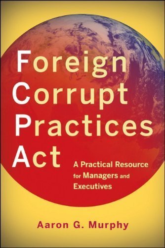 Foreign Corrupt Practices Act: A Practical Resource for Managers and Executives By Aaron G. Murphy