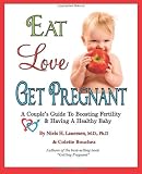 Eat, Love, Get Pregnant: A Couples Guide To Boosting Fertility & Having A Healthy Baby